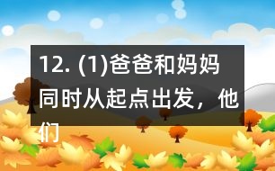 12. (1)爸爸和媽媽同時從起點出發(fā)，他們幾分后可以在起點第一次相遇? (2)請你再提出一個數(shù)學(xué)問題，并嘗試解答。