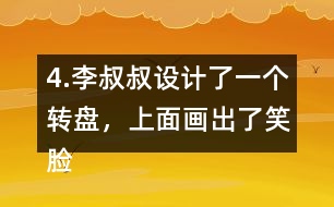 4.李叔叔設(shè)計了一個轉(zhuǎn)盤，上面畫出了笑臉和哭臉兩種圖案。奇思轉(zhuǎn)了40次，結(jié)果如右表。 根據(jù)表中的數(shù)據(jù)，李叔叔設(shè)計的轉(zhuǎn)盤，最有可能的是___，不可能是___。 與同伴說一說你是怎么想的。
