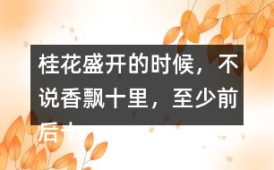 桂花盛開(kāi)的時(shí)候，不說(shuō)香飄十里，至少前后十幾家鄰居，沒(méi)有不浸在桂花香里的。