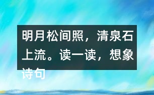明月松間照，清泉石上流。讀一讀，想象詩句描繪的景象。