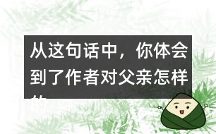從這句話(huà)中，你體會(huì)到了作者對(duì)父親怎樣的情感？
