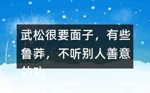 武松很要面子，有些魯莽，不聽別人善意的勸告，有何看法，說說理由