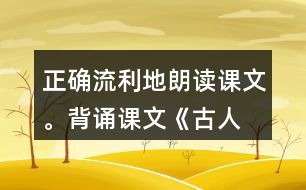 正確、流利地朗讀課文。背誦課文《古人談讀書(shū)》。