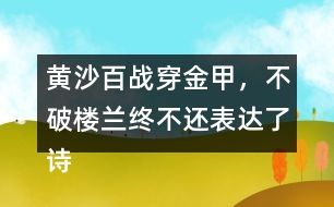黃沙百戰(zhàn)穿金甲，不破樓蘭終不還表達了詩人怎樣的感情