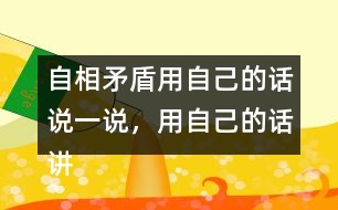 自相矛盾用自己的話說(shuō)一說(shuō)，用自己的話講講這個(gè)故事自相矛盾
