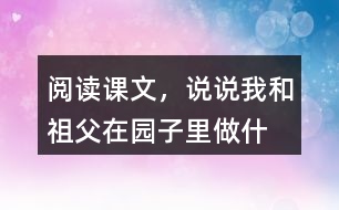 閱讀課文，說說“我”和祖父在園子里做什么？