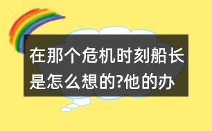 在那個(gè)危機(jī)時(shí)刻,船長(zhǎng)是怎么想的?他的辦法好在哪里和同學(xué)交流。