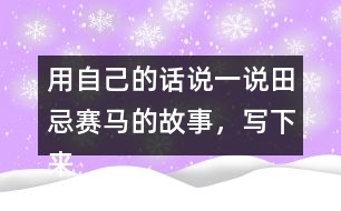 用自己的話說一說田忌賽馬的故事，寫下來