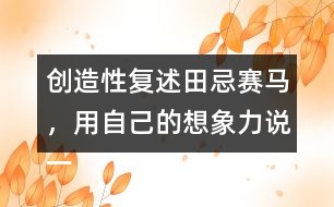 創(chuàng)造性復(fù)述田忌賽馬，用自己的想象力說(shuō)一說(shuō)