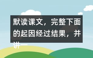 默讀課文，完整下面的起因經(jīng)過結(jié)果，并講一講這個(gè)故事