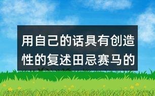 用自己的話(huà)具有創(chuàng)造性的復(fù)述田忌賽馬的故事