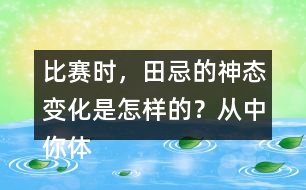 比賽時(shí)，田忌的神態(tài)變化是怎樣的？從中你體會(huì)到了什么？