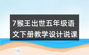 7猴王出世五年級(jí)語文下冊教學(xué)設(shè)計(jì)說課稿