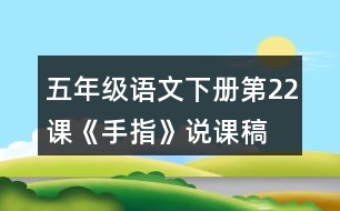 五年級(jí)語文下冊(cè)第22課《手指》說課稿