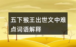 五下猴王出世文中難點(diǎn)詞語(yǔ)解釋