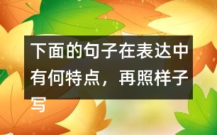 下面的句子在表達(dá)中有何特點，再照樣子寫一寫