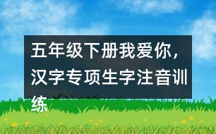 五年級(jí)下冊(cè)我愛(ài)你，漢字專項(xiàng)生字注音訓(xùn)練