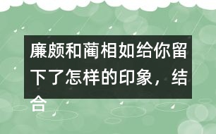 廉頗和藺相如給你留下了怎樣的印象，結(jié)合具體事例說(shuō)一說(shuō)