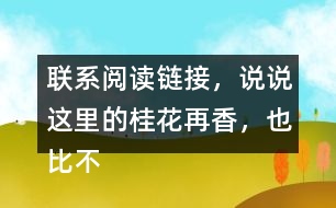 聯(lián)系閱讀鏈接，說說這里的桂花再香，也比不上家鄉(xiāng)院子里的桂花，這句話含義