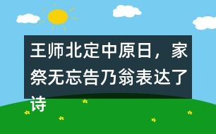王師北定中原日，家祭無忘告乃翁表達了詩人怎樣的情感？