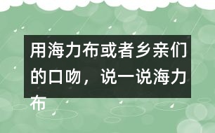 用海力布或者鄉(xiāng)親們的口吻，說一說海力布勸鄉(xiāng)親趕緊搬家的部分