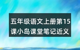 五年級語文上冊第15課小島課堂筆記近義詞反義詞