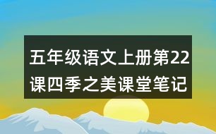 五年級語文上冊第22課四季之美課堂筆記近義詞反義詞