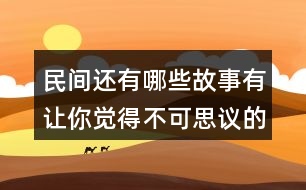 民間還有哪些故事有讓你覺(jué)得不可思議的事情？