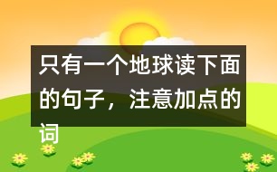 只有一個地球讀下面的句子，注意加點的詞語，再說說對句子的理解。