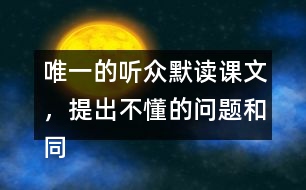 唯一的聽眾默讀課文，提出不懂的問題和同學(xué)討論