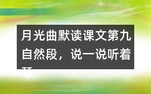月光曲默讀課文第九自然段，說(shuō)一說(shuō)聽(tīng)著琴聲，皮鞋匠兄妹好像看到了什么，再談?wù)勛x后的體會(huì)和感受。