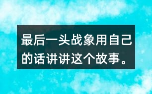 最后一頭戰(zhàn)象用自己的話講講這個(gè)故事。