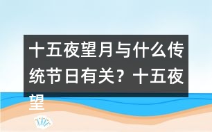 十五夜望月與什么傳統(tǒng)節(jié)日有關(guān)？十五夜望月古詩閱讀答案