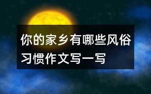 你的家鄉(xiāng)有哪些風(fēng)俗習(xí)慣作文寫(xiě)一寫(xiě)