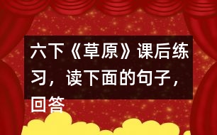 六下《草原》課后練習(xí)，讀下面的句子，回答括號(hào)里的問(wèn)題。
