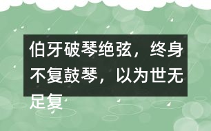 伯牙破琴絕弦，終身不復(fù)鼓琴，以為世無足復(fù)為鼓琴者?！闭f說這句話的意思