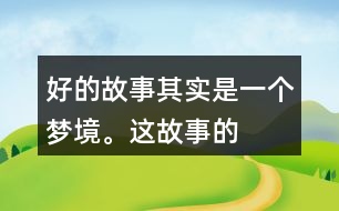 “好的故事”其實(shí)是一個(gè)夢(mèng)境。這故事的美麗、幽雅、有趣體現(xiàn)在哪里？