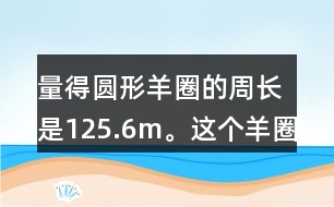量得圓形羊圈的周長(zhǎng)是125.6m。這個(gè)羊圈的面積是多少平方米?