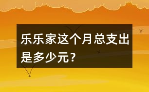 樂樂家這個(gè)月總支出是多少元？