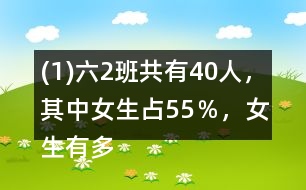 (1)六（2）班共有40人，其中女生占55％，女生有多少人？