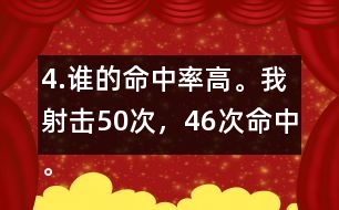 4.誰的命中率高。我射擊50次，46次命中。我射擊30次，28次命中。
