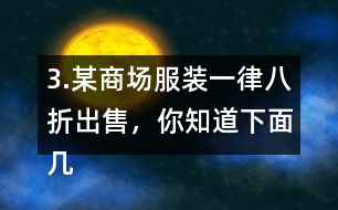 3.某商場服裝一律八折出售，你知道下面幾件服裝的原價是多少嗎?算一算。