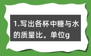 1.寫(xiě)出各杯中糖與水的質(zhì)量比。（單位：g）