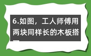 6.如圖，工人師傅用兩塊同樣長的木板搭了兩個斜坡。