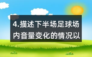 4.描述下半場(chǎng)足球場(chǎng)內(nèi)音量變化的情況以及比賽的情形。