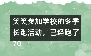 笑笑參加學(xué)校的冬季長跑活動，已經(jīng)跑了70％，還剩下300m，笑笑一共要跑多少米？