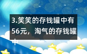 3.笑笑的存錢罐中有56元，淘氣的存錢罐中的錢比笑笑多25％。