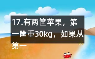 17.有兩筐蘋果，第一筐重30kg，如果從第一筐中取出1/2kg放入第二筐