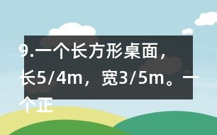 9.一個長方形桌面，長5/4m，寬3/5m。一個正方形桌面，面積是9/10m2。