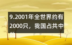 9.2001年全世界約有2000只，我國占共中的1/4。我國約有多少只？